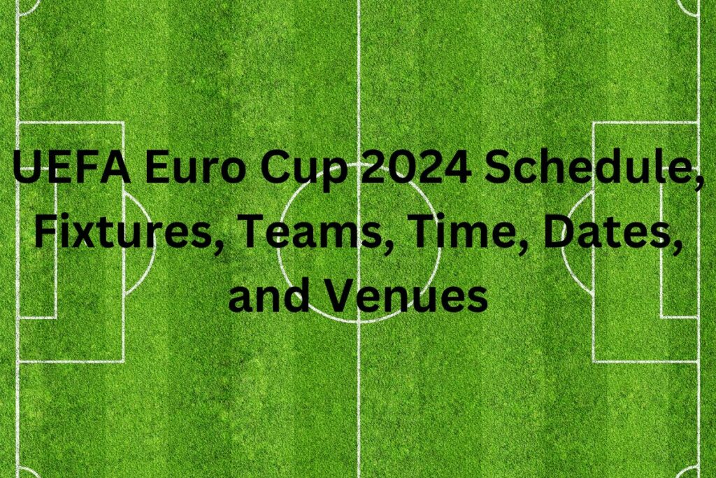 UEFA Euro Cup 2024 Schedule, Fixtures, Teams, Time, Dates, and Venues